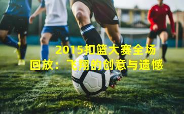  2015扣篮大赛全场回放：飞翔的创意与遗憾