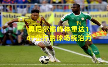 奥尼尔巅峰体重达147公斤的球场统治力