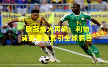 欧冠烽火再燃：利物浦直播盛宴引全球瞩目