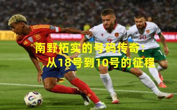 南野拓实的号码传奇：从18号到10号的征程