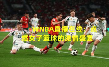 WNBA直播在线:点燃女子篮球的激情盛宴