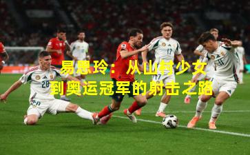  易思玲：从山村少女到奥运冠军的射击之路